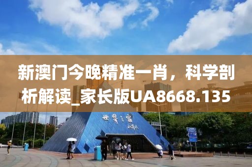 新澳門今晚精準一肖，科學剖析解讀_家長版UA8668.135
