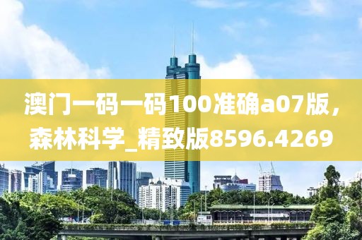 澳門一碼一碼100準(zhǔn)確a07版，森林科學(xué)_精致版8596.4269