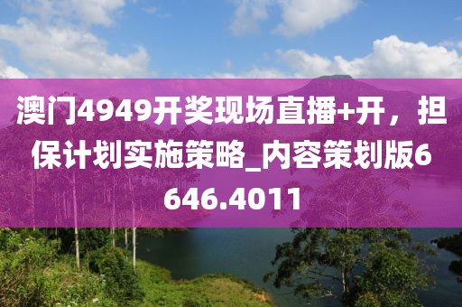 澳門4949開獎(jiǎng)現(xiàn)場直播+開,擔(dān)保計(jì)劃實(shí)施策略_內(nèi)容策劃版6646.4011