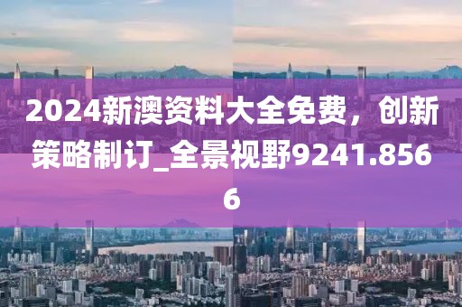 2024新澳資料大全免費,創新策略制訂_全景視野9241.8566