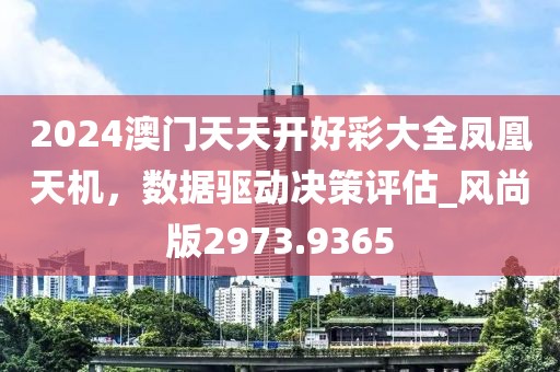 2024澳門天天開好彩大全鳳凰天機，數據驅動決策評估_風尚版2973.9365