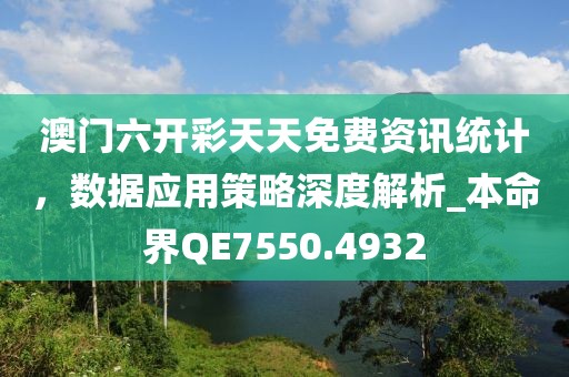 澳門六開彩天天免費資訊統計，數據應用策略深度解析_本命界QE7550.4932