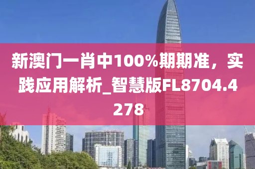 新澳門一肖中100%期期準,實踐應用解析_智慧版FL8704.4278