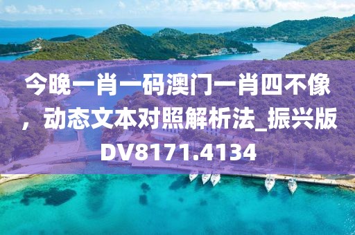 今晚一肖一碼澳門一肖四不像，動態文本對照解析法_振興版DV8171.4134