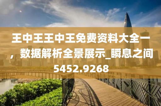 王中王王中王免費資料大全一，數據解析全景展示_瞬息之間5452.9268