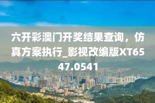 六開彩澳門開獎結果查詢,仿真方案執行_影視改編版XT6547.0541