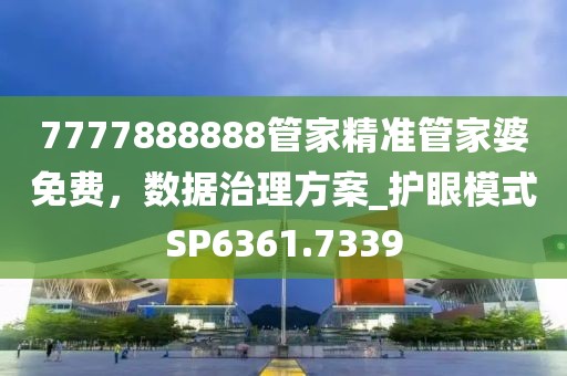 7777888888管家精準管家婆免費，數據治理方案_護眼模式SP6361.7339