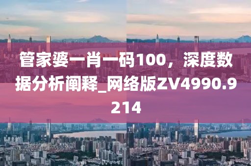 管家婆一肖一碼100,深度數據分析闡釋_網絡版ZV4990.9214