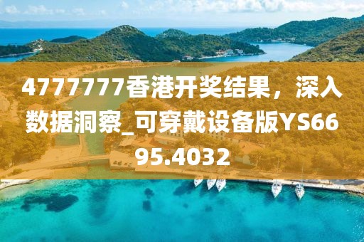 4777777香港開獎結果,深入數據洞察_可穿戴設備版YS6695.4032