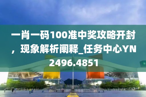 一肖一碼100準中獎攻略開封，現象解析闡釋_任務中心YN2496.4851