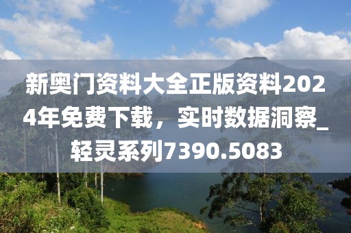 新奧門資料大全正版資料2024年免費下載,實時數據洞察_輕靈系列7390.5083