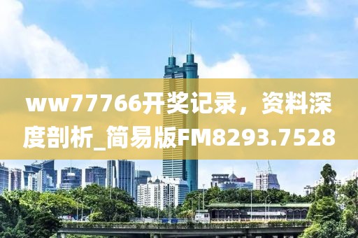 ww77766開獎記錄，資料深度剖析_簡易版FM8293.7528
