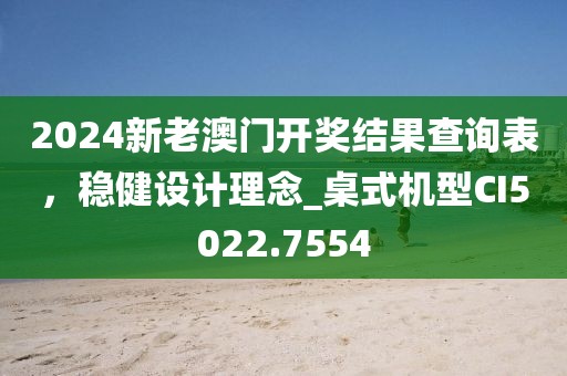 2024新老澳門開獎結果查詢表，穩健設計理念_桌式機型CI5022.7554