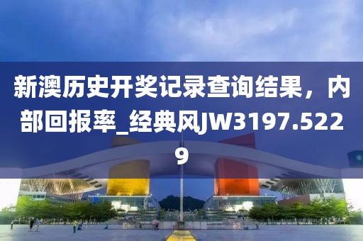 新澳歷史開獎記錄查詢結果，內部回報率_經典風JW3197.5229
