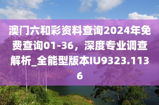 澳門六和彩資料查詢2024年免費(fèi)查詢01-36,深度專業(yè)調(diào)查解析_全能型版本IU9323.1136