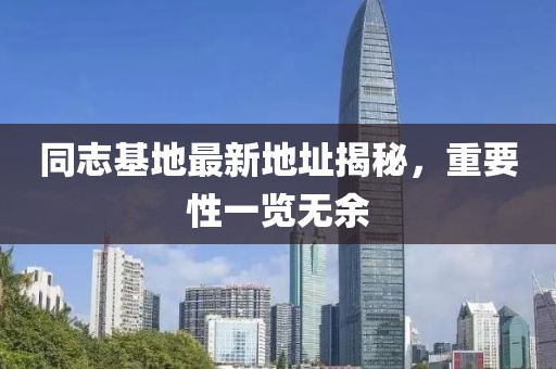 同志基地最新地址揭秘，重要性一覽無余