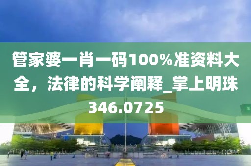 管家婆一肖一碼100%準資料大全，法律的科學闡釋_掌上明珠346.0725
