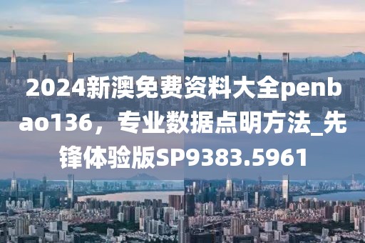 2024新澳免費資料大全penbao136,專業數據點明方法_先鋒體驗版SP9383.5961