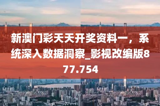 新澳門彩天天開獎資料一,系統深入數據洞察_影視改編版877.754