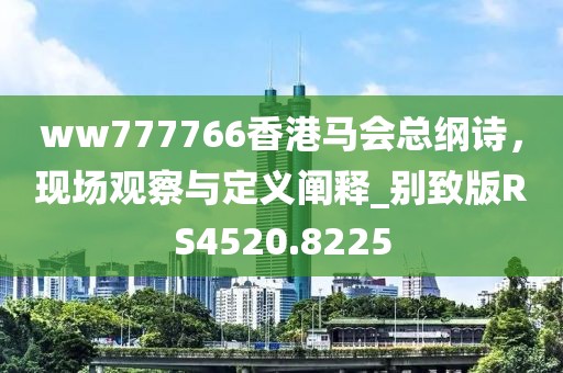 ww777766香港馬會總綱詩,現(xiàn)場觀察與定義闡釋_別致版RS4520.8225