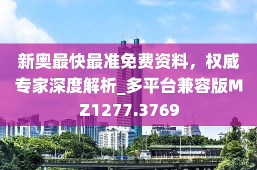 新奧最快最準免費資料，權威專家深度解析_多平臺兼容版MZ1277.3769