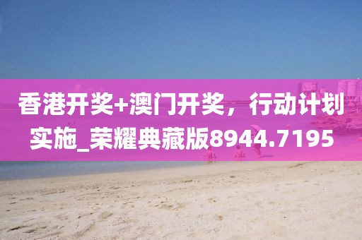 香港開獎(jiǎng)+澳門開獎(jiǎng),行動(dòng)計(jì)劃實(shí)施_榮耀典藏版8944.7195