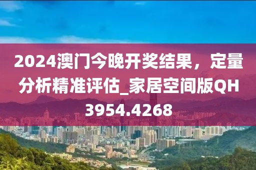 2024澳門今晚開獎結果，定量分析精準評估_家居空間版QH3954.4268