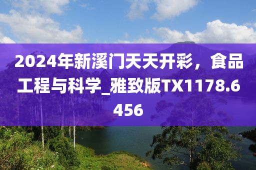 2024年新溪門天天開彩，食品工程與科學_雅致版TX1178.6456