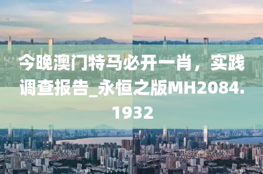 今晚澳門特馬必開一肖，實踐調查報告_永恒之版MH2084.1932