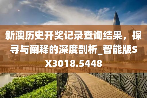 新澳歷史開獎記錄查詢結果，探尋與闡釋的深度剖析_智能版SX3018.5448