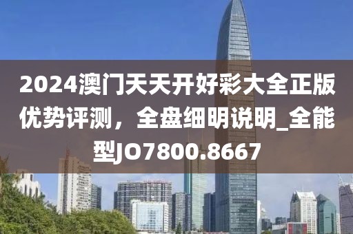 2024澳門天天開好彩大全正版優勢評測，全盤細明說明_全能型JO7800.8667