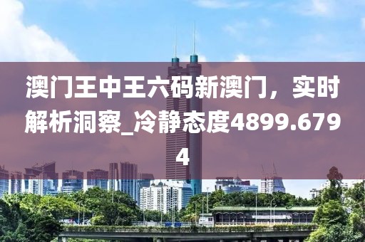 澳門王中王六碼新澳門,實時解析洞察_冷靜態(tài)度4899.6794
