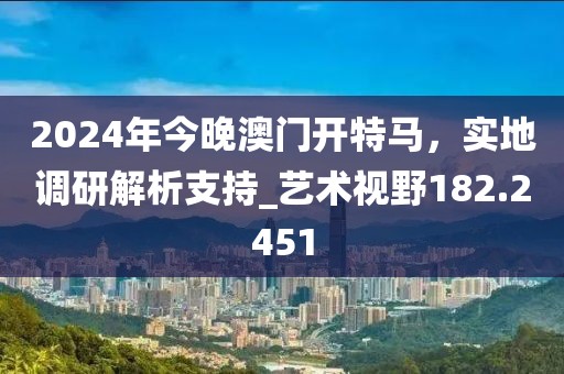 2024年今晚澳門開特馬，實地調研解析支持_藝術視野182.2451
