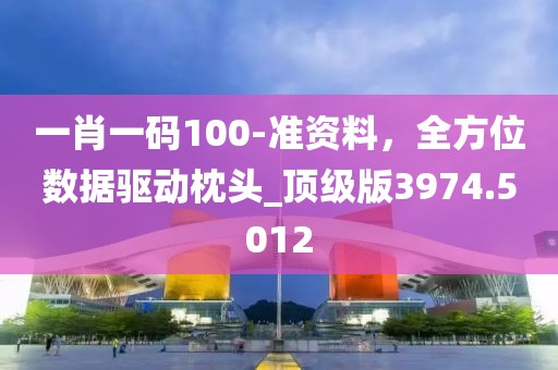 一肖一碼100-準資料,全方位數(shù)據(jù)驅(qū)動枕頭_頂級版3974.5012
