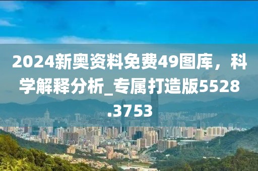 2024新奧資料免費(fèi)49圖庫,科學(xué)解釋分析_專屬打造版5528.3753