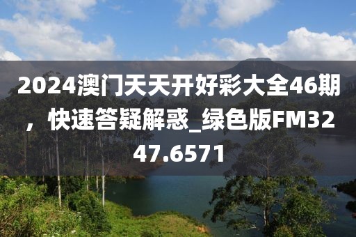 2024澳門天天開好彩大全46期,快速答疑解惑_綠色版FM3247.6571