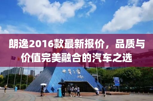 朗逸2016款最新報價,品質與價值完美融合的汽車之選