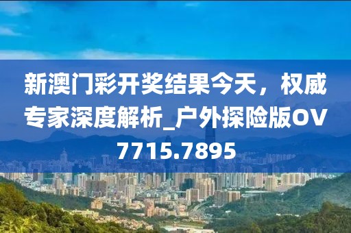新澳門彩開獎結果今天，權威專家深度解析_戶外探險版OV7715.7895