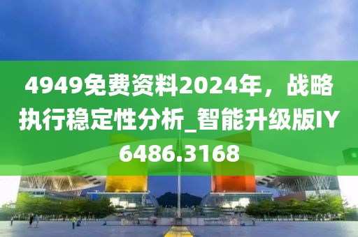 4949免費資料2024年,戰略執行穩定性分析_智能升級版IY6486.3168