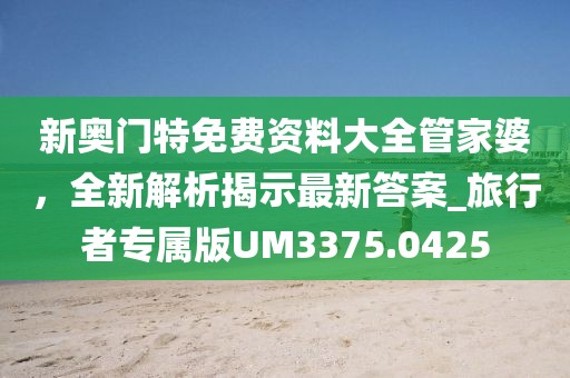 新奧門特免費(fèi)資料大全管家婆,全新解析揭示最新答案_旅行者專屬版UM3375.0425