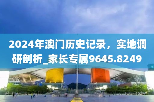 2024年澳門歷史記錄,實地調研剖析_家長專屬9645.8249