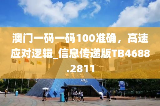 澳門一碼一碼100準(zhǔn)確,高速應(yīng)對邏輯_信息傳遞版TB4688.2811