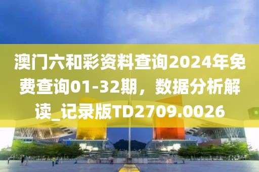 澳門六和彩資料查詢2024年免費(fèi)查詢01-32期,數(shù)據(jù)分析解讀_記錄版TD2709.0026
