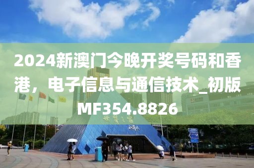 2024新澳門今晚開獎號碼和香港,電子信息與通信技術_初版MF354.8826