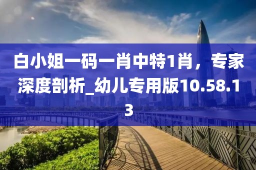 白小姐一碼一肖中特1肖,專家深度剖析_幼兒專用版10.58.13