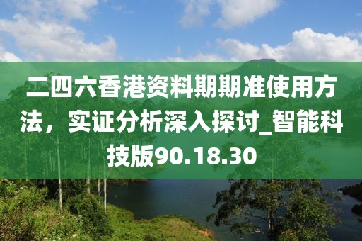 二四六香港資料期期準使用方法,實證分析深入探討_智能科技版90.18.30