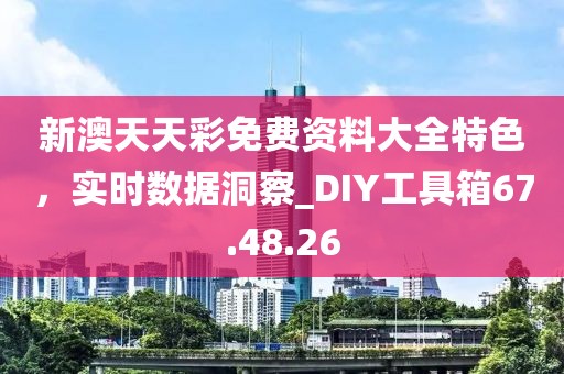 新澳天天彩免費資料大全特色，實時數據洞察_DIY工具箱67.48.26