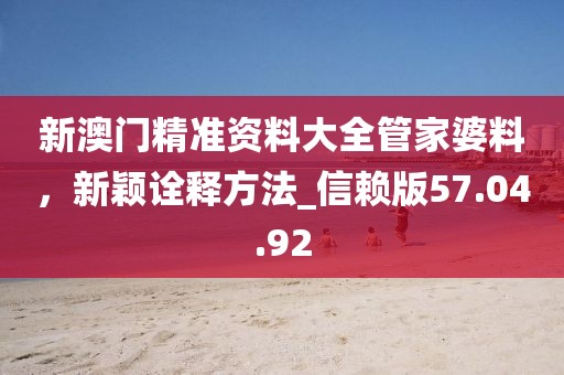 新澳門精準(zhǔn)資料大全管家婆料,新穎詮釋方法_信賴版57.04.92