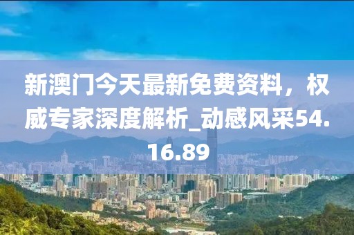 新澳門(mén)今天最新免費(fèi)資料,權(quán)威專(zhuān)家深度解析_動(dòng)感風(fēng)采54.16.89
