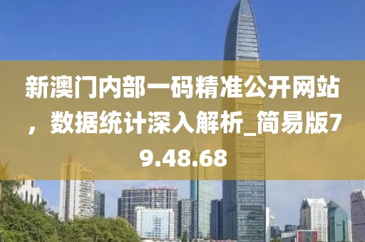 新澳門內部一碼精準公開網站,數據統計深入解析_簡易版79.48.68